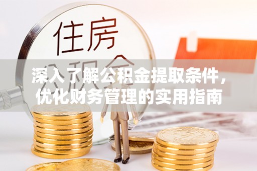 兴义深入了解公积金提取条件，优化财务管理的实用指南