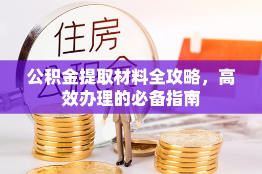 兴义公积金提取材料全攻略，高效办理的必备指南