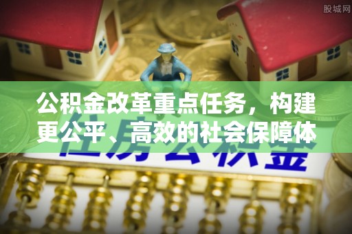 兴义公积金改革重点任务，构建更公平、高效的社会保障体系