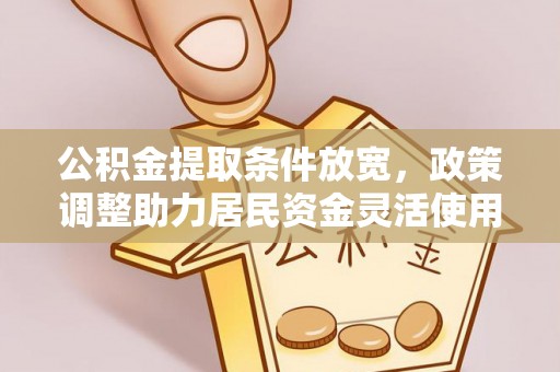 兴义公积金提取条件放宽，政策调整助力居民资金灵活使用