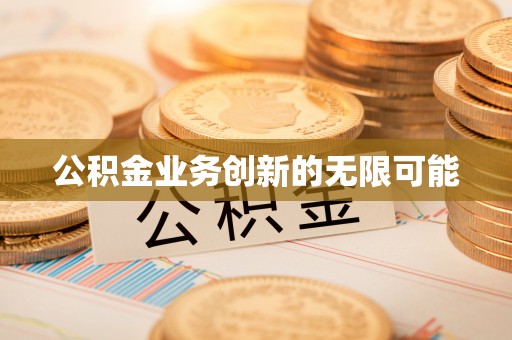 兴义公积金业务创新的无限可能