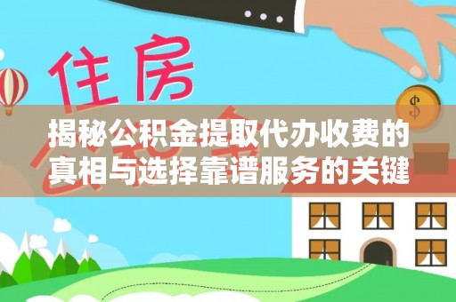 兴义揭秘公积金提取代办收费的真相与选择靠谱服务的关键