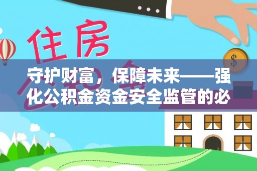 兴义守护财富，保障未来——强化公积金资金安全监管的必要性