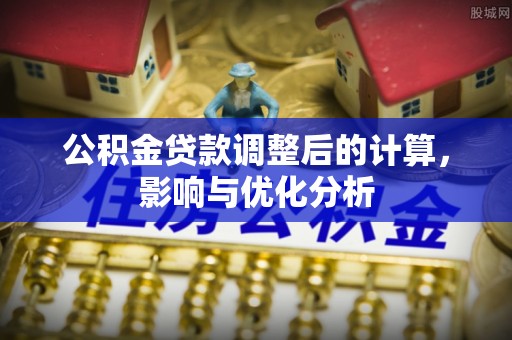 兴义公积金贷款调整后的计算，影响与优化分析
