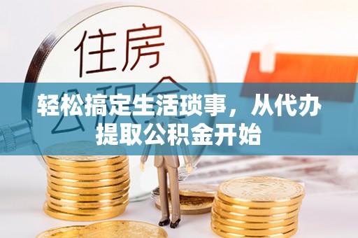 兴义轻松搞定生活琐事，从代办提取公积金开始
