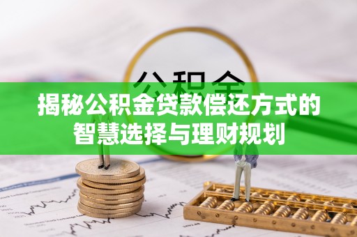 兴义揭秘公积金贷款偿还方式的智慧选择与理财规划