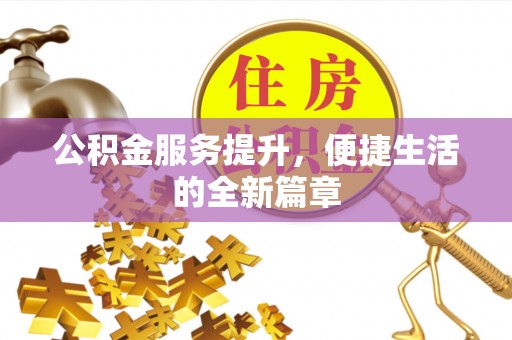 兴义公积金服务提升，便捷生活的全新篇章
