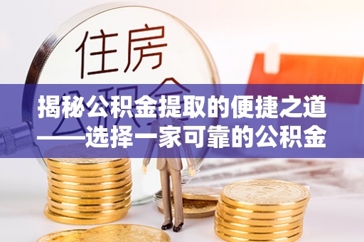 兴义揭秘公积金提取的便捷之道——选择一家可靠的公积金提取代办公司