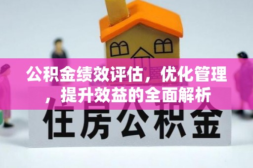 兴义公积金绩效评估，优化管理，提升效益的全面解析