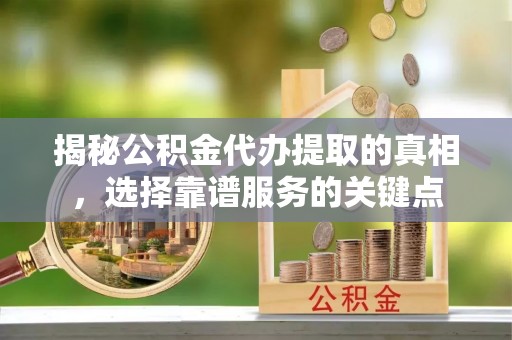 兴义揭秘公积金代办提取的真相，选择靠谱服务的关键点