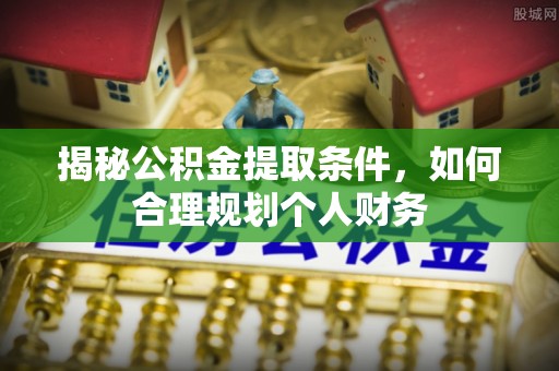 兴义揭秘公积金提取条件，如何合理规划个人财务