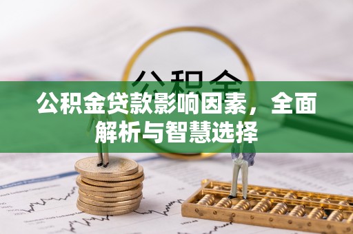 兴义公积金贷款影响因素，全面解析与智慧选择