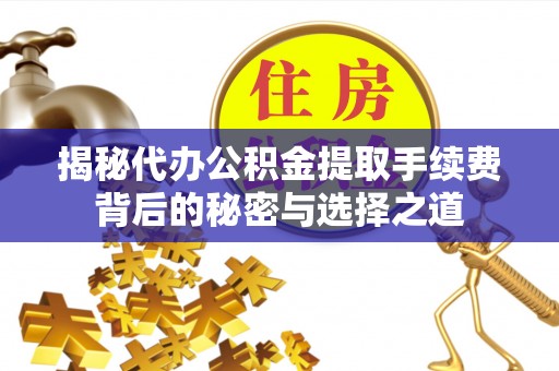 兴义揭秘代办公积金提取手续费背后的秘密与选择之道
