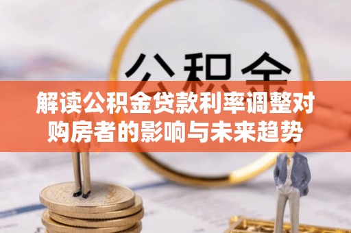 兴义解读公积金贷款利率调整对购房者的影响与未来趋势