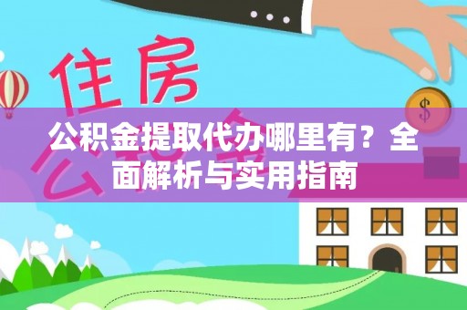 兴义公积金提取代办哪里有？全面解析与实用指南