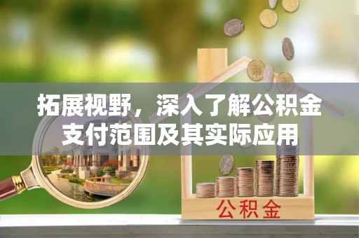 兴义拓展视野，深入了解公积金支付范围及其实际应用