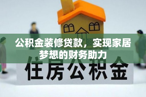 兴义公积金装修贷款，实现家居梦想的财务助力