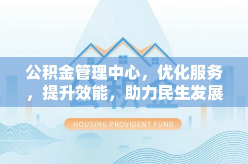 兴义公积金管理中心，优化服务，提升效能，助力民生发展