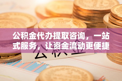 兴义公积金代办提取咨询，一站式服务，让资金流动更便捷