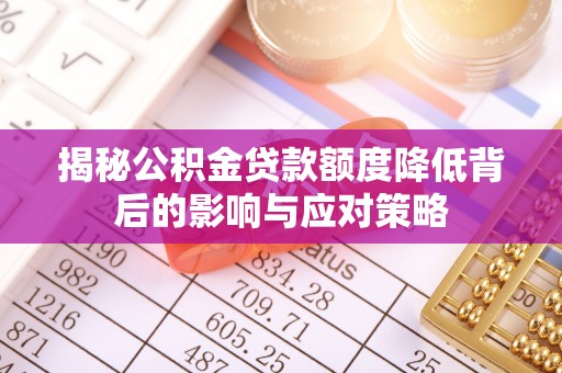 兴义揭秘公积金贷款额度降低背后的影响与应对策略