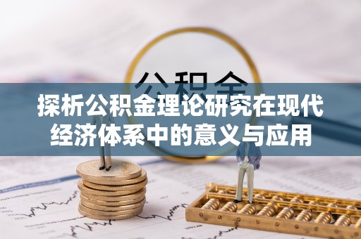兴义探析公积金理论研究在现代经济体系中的意义与应用