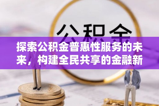 兴义探索公积金普惠性服务的未来，构建全民共享的金融新生态