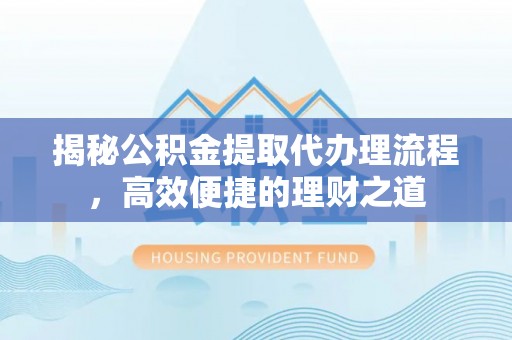 兴义揭秘公积金提取代办理流程，高效便捷的理财之道