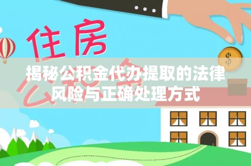 兴义揭秘公积金代办提取的法律风险与正确处理方式