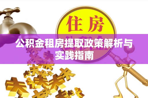 兴义公积金租房提取政策解析与实践指南