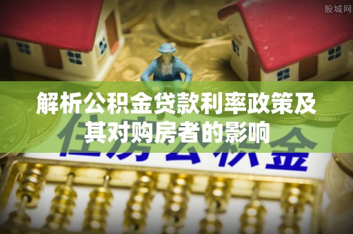 兴义解析公积金贷款利率政策及其对购房者的影响