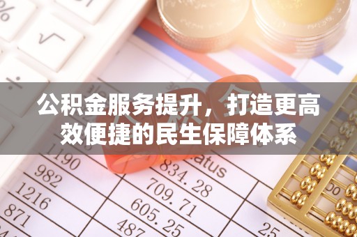 兴义公积金服务提升，打造更高效便捷的民生保障体系