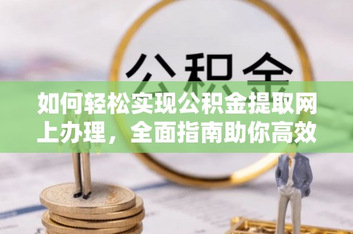兴义如何轻松实现公积金提取网上办理，全面指南助你高效完成