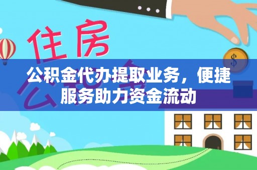 兴义公积金代办提取业务，便捷服务助力资金流动