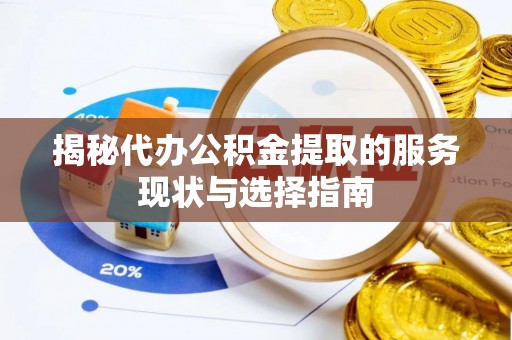 兴义揭秘代办公积金提取的服务现状与选择指南
