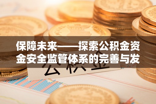 兴义保障未来——探索公积金资金安全监管体系的完善与发展