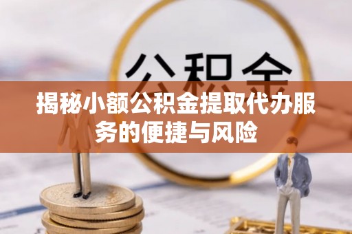 兴义揭秘小额公积金提取代办服务的便捷与风险