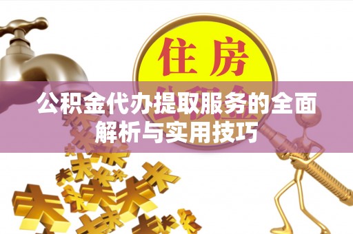 兴义公积金代办提取服务的全面解析与实用技巧