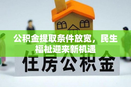 兴义公积金提取条件放宽，民生福祉迎来新机遇
