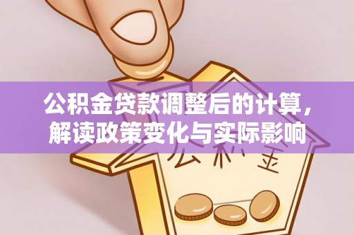 兴义公积金贷款调整后的计算，解读政策变化与实际影响