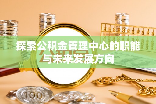 兴义探索公积金管理中心的职能与未来发展方向