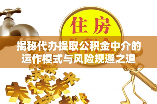 兴义揭秘代办提取公积金中介的运作模式与风险规避之道