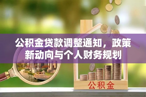 兴义公积金贷款调整通知，政策新动向与个人财务规划