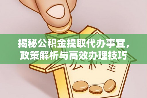 兴义揭秘公积金提取代办事宜，政策解析与高效办理技巧