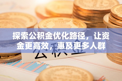 兴义探索公积金优化路径，让资金更高效，惠及更多人群