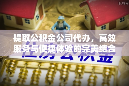 兴义提取公积金公司代办，高效服务与便捷体验的完美结合