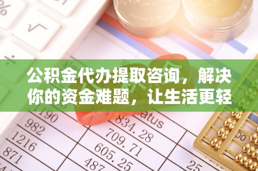 兴义公积金代办提取咨询，解决你的资金难题，让生活更轻松