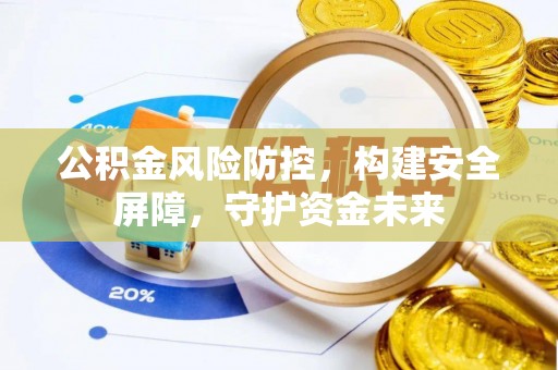 兴义公积金风险防控，构建安全屏障，守护资金未来