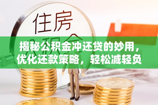 兴义揭秘公积金冲还贷的妙用，优化还款策略，轻松减轻负担