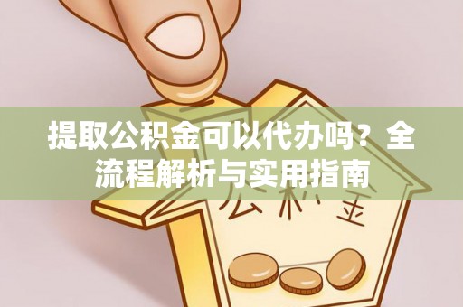 兴义提取公积金可以代办吗？全流程解析与实用指南