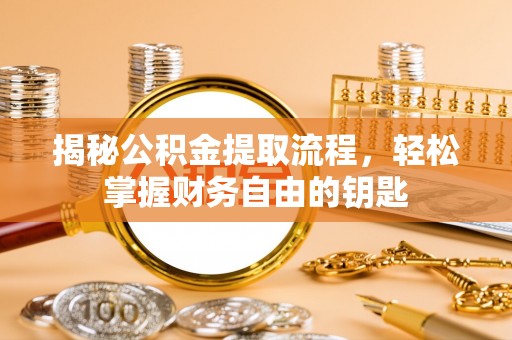 兴义揭秘公积金提取流程，轻松掌握财务自由的钥匙